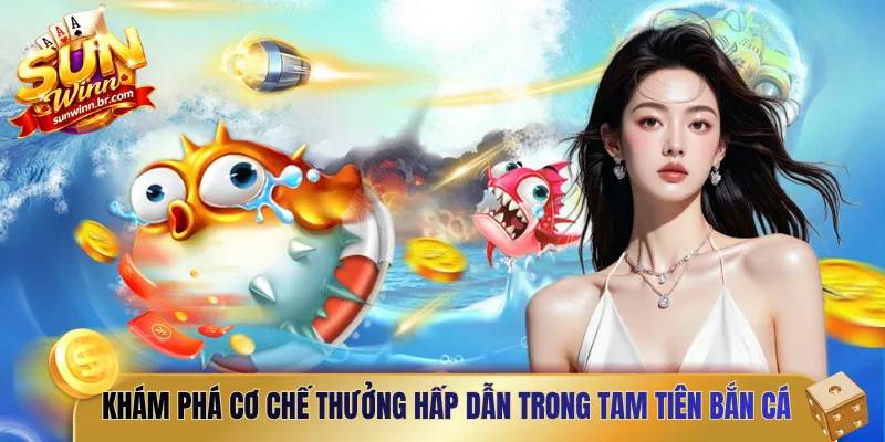 Khám phá cơ chế thưởng hấp dẫn trong tam tiên bắn cá