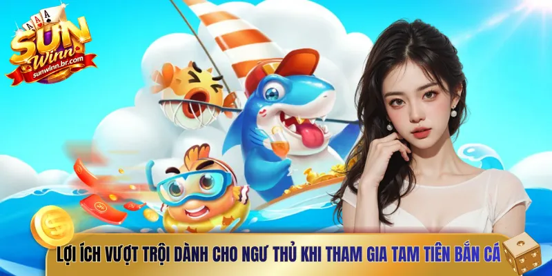 Lợi ích vượt trội dành cho ngư thủ khi tham gia tam tiên bắn cá